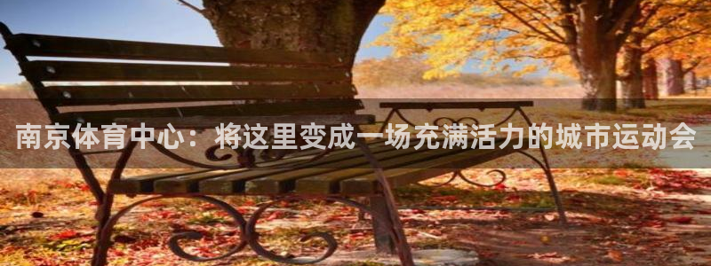 乐视体育下载：南京体育中心：将这里变成一场充满活力的城市运动会