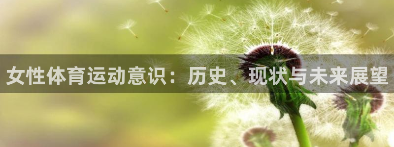 乐视体育超级会员：女性体育运动意识：历史、现状与未来展望