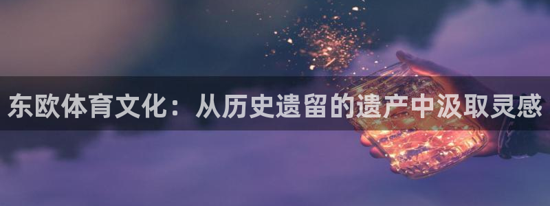 乐视体育还在运营吗：东欧体育文化：从历史遗留的遗产中汲取灵感