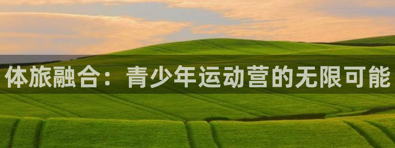 乐视体育官网：体旅融合：青少年运动营的无限可能